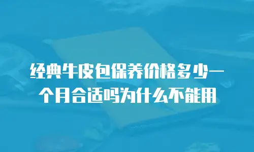 经典牛皮包保养价格多少一个月合适吗为什么不能用