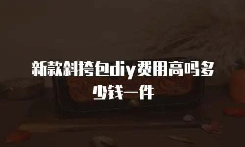 新款斜挎包diy费用高吗多少钱一件