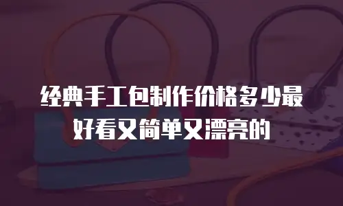 经典手工包制作价格多少最好看又简单又漂亮的