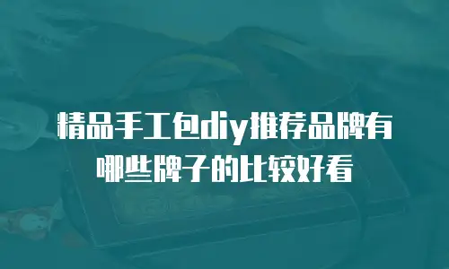 精品手工包diy推荐品牌有哪些牌子的比较好看