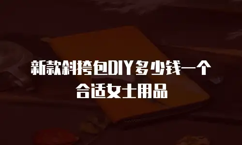新款斜挎包DIY多少钱一个合适女士用品