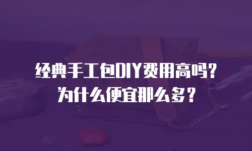 经典手工包DIY费用高吗？为什么便宜那么多？