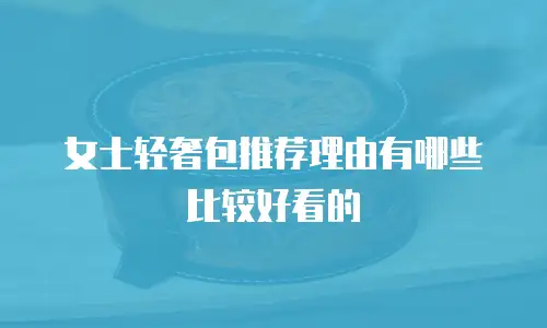 女士轻奢包推荐理由有哪些比较好看的