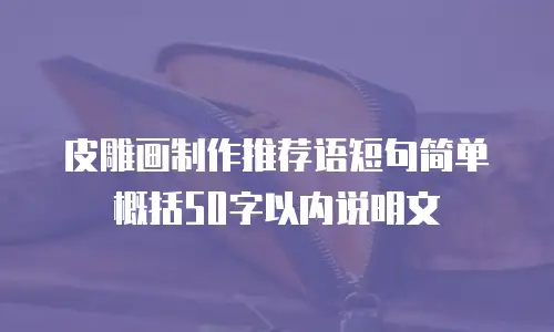 皮雕画制作推荐语短句简单概括50字以内说明文