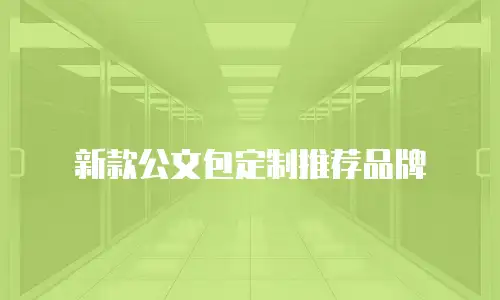 新款公文包定制推荐品牌