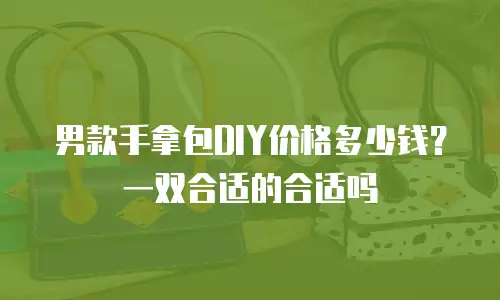 男款手拿包DIY价格多少钱？一双合适的合适吗