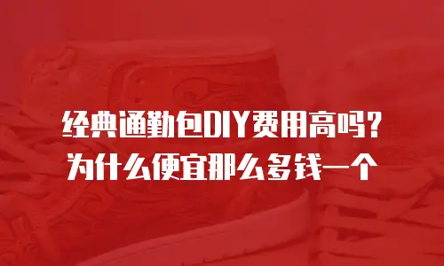 经典通勤包DIY费用高吗？为什么便宜那么多钱一个