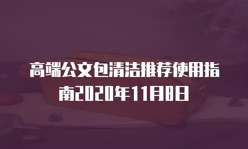高端公文包清洁推荐使用指南2020年11月8日