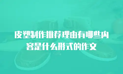 皮塑制作推荐理由有哪些内容是什么形式的作文