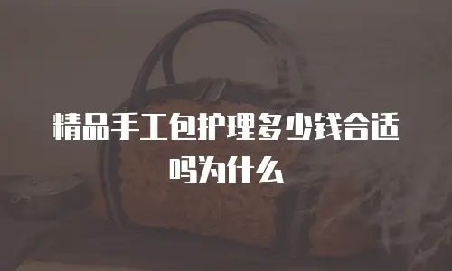 精品手工包护理多少钱合适吗为什么