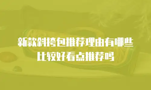新款斜挎包推荐理由有哪些比较好看点推荐吗