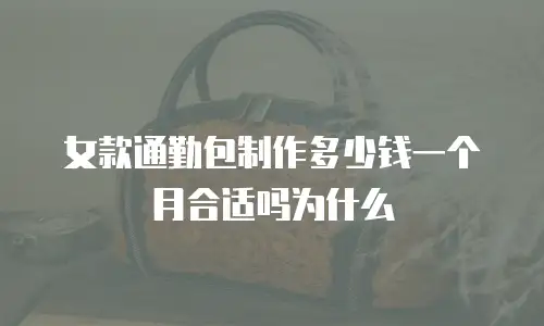 女款通勤包制作多少钱一个月合适吗为什么
