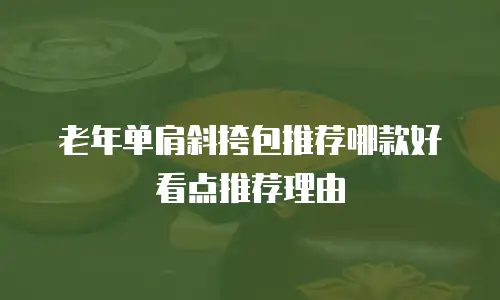老年单肩斜挎包推荐哪款好看点推荐理由