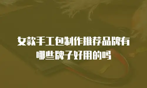 女款手工包制作推荐品牌有哪些牌子好用的吗