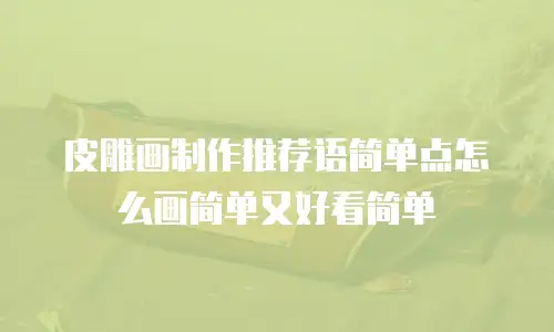 皮雕画制作推荐语简单点怎么画简单又好看简单