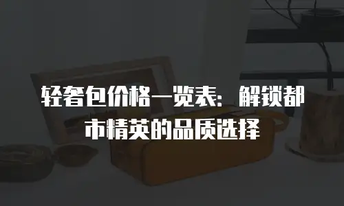 轻奢包价格一览表：解锁都市精英的品质选择