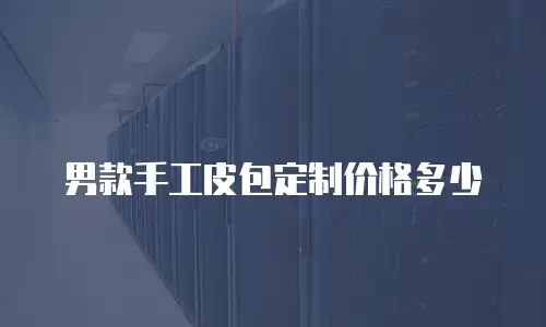 男款手工皮包定制价格多少