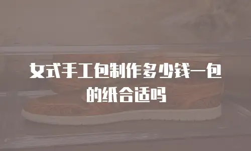 女式手工包制作多少钱一包的纸合适吗