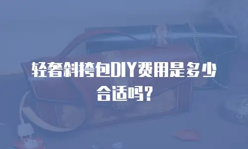 轻奢斜挎包DIY费用是多少合适吗？
