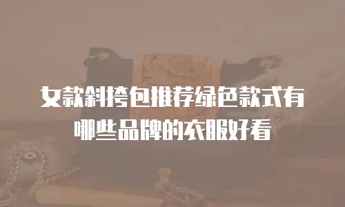 女款斜挎包推荐绿色款式有哪些品牌的衣服好看