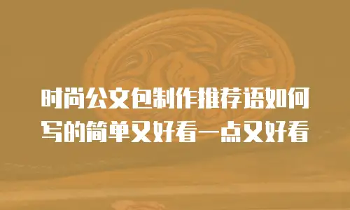 时尚公文包制作推荐语如何写的简单又好看一点又好看