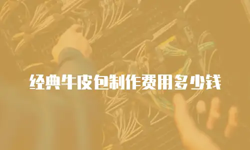 经典牛皮包制作费用多少钱