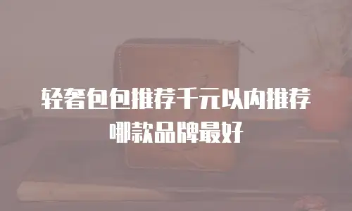 轻奢包包推荐千元以内推荐哪款品牌最好