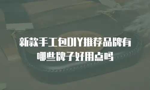 新款手工包DIY推荐品牌有哪些牌子好用点吗