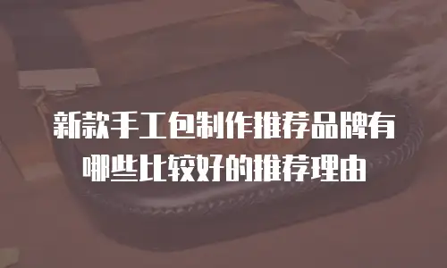 新款手工包制作推荐品牌有哪些比较好的推荐理由