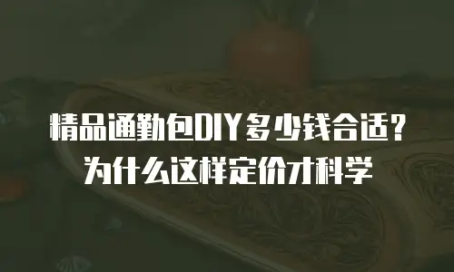 精品通勤包DIY多少钱合适？为什么这样定价才科学