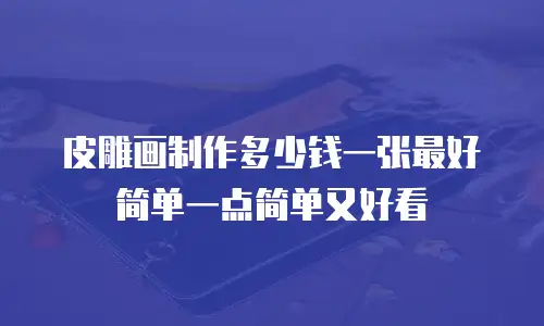 皮雕画制作多少钱一张最好简单一点简单又好看