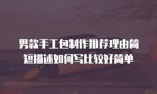 男款手工包制作推荐理由简短描述如何写比较好简单