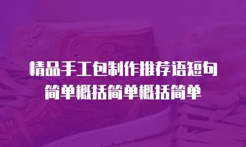 精品手工包制作推荐语短句简单概括简单概括简单
