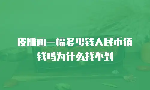 皮雕画一幅多少钱人民币值钱吗为什么找不到