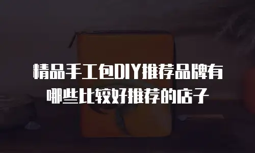 精品手工包DIY推荐品牌有哪些比较好推荐的店子