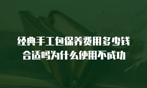 经典手工包保养费用多少钱合适吗为什么使用不成功