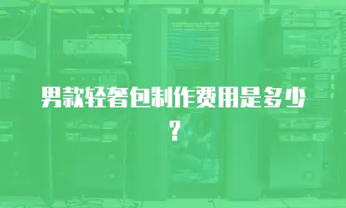 男款轻奢包制作费用是多少？