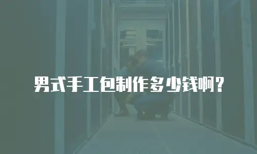 男式手工包制作多少钱啊？