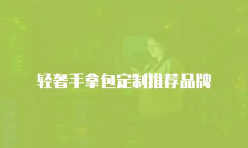 轻奢手拿包定制推荐品牌