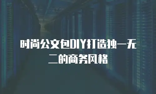时尚公文包DIY打造独一无二的商务风格