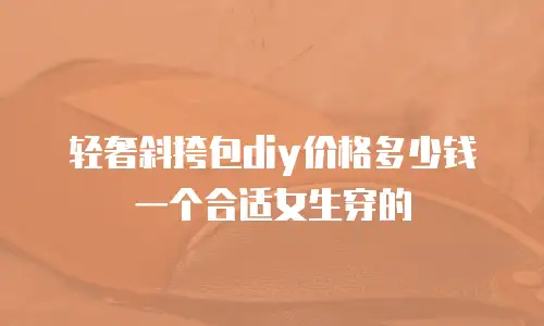 轻奢斜挎包diy价格多少钱一个合适女生穿的