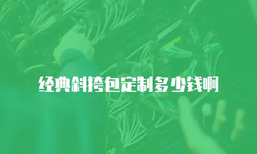 经典斜挎包定制多少钱啊