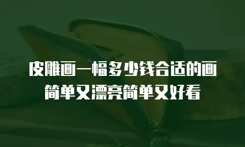 皮雕画一幅多少钱合适的画简单又漂亮简单又好看