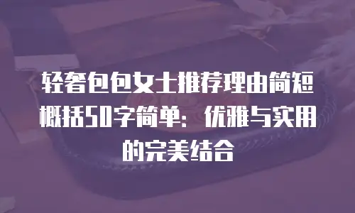 轻奢包包女士推荐理由简短概括50字简单：优雅与实用的完美结合