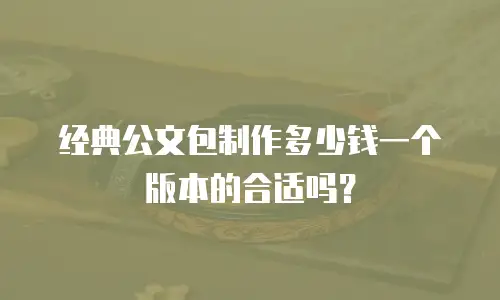 经典公文包制作多少钱一个版本的合适吗？