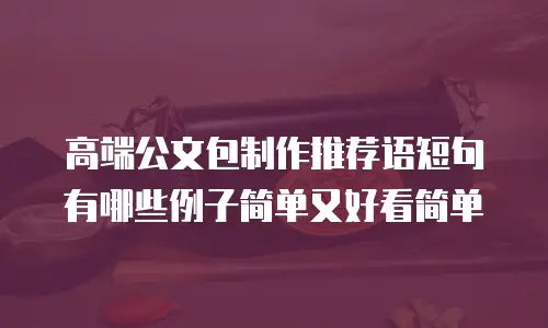 高端公文包制作推荐语短句有哪些例子简单又好看简单