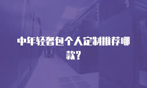 中年轻奢包个人定制推荐哪款？