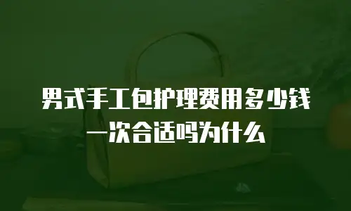 男式手工包护理费用多少钱一次合适吗为什么