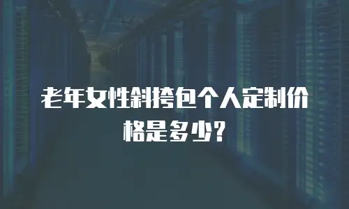老年女性斜挎包个人定制价格是多少？