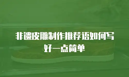 非遗皮雕制作推荐语如何写好一点简单